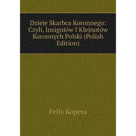 Книга Dzieje Skarbca Koronnego: Czyli, Insigniów I Klejnotów Koronnych Polski (Polish Edition). Felix Kopera
Книга Dzieje Skarbca Koronnego: Czyli, Insigniów I Klejnotów Koronnych Polski (Polish Edition). Felix Kopera
