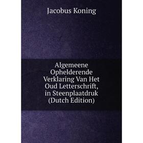 Книга Algemeene Ophelderende Verklaring Van Het Oud Letterschrift, in Steenplaatdruk (Dutch Edition). Jacobus Koning
Книга Algemeene Ophelderende Verklaring Van Het Oud Letterschrift, in Steenplaatdruk (Dutch Edition). Jacobus Koning
