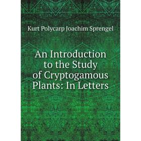 Книга An Introduction to the Study of Cryptogamous Plants: In Letters. Kurt Polycarp Joachim Sprengel
Книга An Introduction to the Study of Cryptogamous Plants: In Letters. Kurt Polycarp Joachim Sprengel