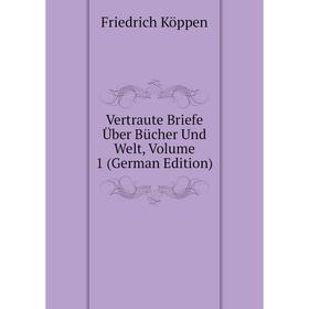 Книга Vertraute Briefe Über Bücher Und Welt, Volume 1 (German Edition). Friedrich Köppen
Книга Vertraute Briefe Über Bücher Und Welt, Volume 1 (German Edition). Friedrich Köppen