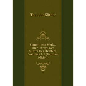 Книга Sammtliche Werke. Im Auftrage Der Mutter Des Dichters, Volumes 1-2 (German Edition). Theodor Körner
Книга Sammtliche Werke. Im Auftrage Der Mutter Des Dichters, Volumes 1-2 (German Edition). Theodor Körner