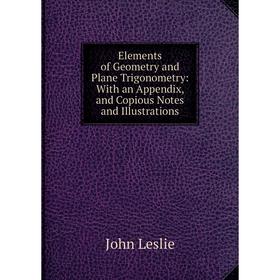 Книга Elements of Geometry and Plane Trigonometry: With an Appendix, and Copious Notes and Illustrations. John Leslie
Книга Elements of Geometry and Plane Trigonometry: With an Appendix, and Copious Notes and Illustrations. John Leslie