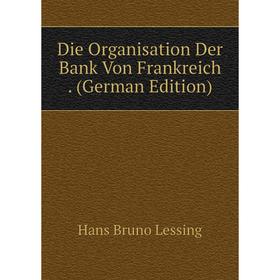 Книга Die Organisation Der Bank Von Frankreich . (German Edition). Hans Bruno Lessing
Книга Die Organisation Der Bank Von Frankreich . (German Edition). Hans Bruno Lessing