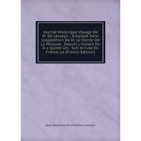 Книга Journal Historique Voyage De M. De Lesseps.: Employé Dans L'expédition De M. Le Comte De La Pérouse. Depuis L'instant Où Il a Quitté Les. Son Ar
Книга Journal Historique Voyage De M. De Lesseps.: Employé Dans L'expédition De M. Le Comte De La Pérouse. Depuis L'instant Où Il a Quitté Les. Son Ar