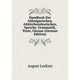 Книга Handbuch Der Altbulgarischen, Alrkirchenslawischen, Sprache. Grammatik, Texte, Glossar (German Edition). August Leskien
Книга Handbuch Der Altbulgarischen, Alrkirchenslawischen, Sprache. Grammatik, Texte, Glossar (German Edition). August Leskien