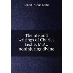 Книга The life and writings of Charles Leslie, M.A.: noninjuring divine. Robert Joshua Leslie
Книга The life and writings of Charles Leslie, M.A.: noninjuring divine. Robert Joshua Leslie