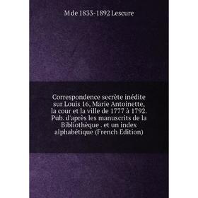 Книга Correspondence secrète inédite sur Louis 16, Marie Antoinette, la cour et la ville de 1777 à 1792
Книга Correspondence secrète inédite sur Louis 16, Marie Antoinette, la cour et la ville de 1777 à 1792