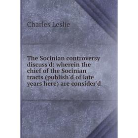 Книга The Socinian controversy discuss'd: wherein the chief of the Socinian tracts (publish'd of late years here) are consider'd. Charles Leslie
Книга The Socinian controversy discuss'd: wherein the chief of the Socinian tracts (publish'd of late years here) are consider'd. Charles Leslie