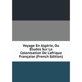 Книга Voyage En Algérie, Ou Études Sur La Colonisation De L'afrique Française (French Edition)
Книга Voyage En Algérie, Ou Études Sur La Colonisation De L'afrique Française (French Edition)