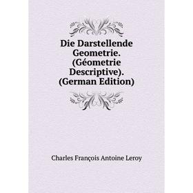 Книга Die Darstellende Geometrie. (Géometrie Descriptive). (German Edition). Charles François Antoine Leroy
Книга Die Darstellende Geometrie. (Géometrie Descriptive). (German Edition). Charles François Antoine Leroy