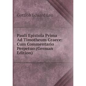 Книга Pauli Epistola Prima Ad Timotheum Graece: Cum Commentario Perpetuo (German Edition). Gottlob Eduard Leo
Книга Pauli Epistola Prima Ad Timotheum Graece: Cum Commentario Perpetuo (German Edition). Gottlob Eduard Leo
