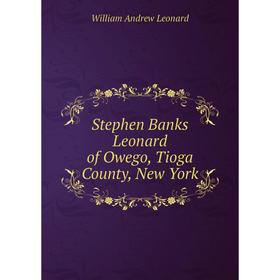 Книга Stephen Banks Leonard of Owego, Tioga County, New York. William Andrew Leonard 
Книга Stephen Banks Leonard of Owego, Tioga County, New York. William Andrew Leonard