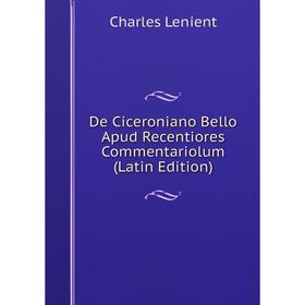 Книга De Ciceroniano Bello Apud Recentiores Commentariolum (Latin Edition). Charles Lenient
Книга De Ciceroniano Bello Apud Recentiores Commentariolum (Latin Edition). Charles Lenient
