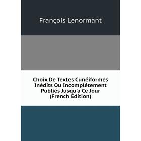 Книга Choix De Textes Cunéiformes Inédits Ou Incomplétement Publiés Jusqu'a Ce Jour (French Edition). François Lenormant
Книга Choix De Textes Cunéiformes Inédits Ou Incomplétement Publiés Jusqu'a Ce Jour (French Edition). François Lenormant