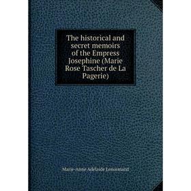 Книга The historical and secret memoirs of the Empress Josephine (Marie Rose Tascher de La Pagerie). Marie-Anne Adélaide Lenormand
Книга The historical and secret memoirs of the Empress Josephine (Marie Rose Tascher de La Pagerie). Marie-Anne Adélaide Lenormand