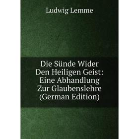 Книга Die Sünde Wider Den Heiligen Geist: Eine Abhandlung Zur Glaubenslehre (German Edition). Ludwig Lemme
Книга Die Sünde Wider Den Heiligen Geist: Eine Abhandlung Zur Glaubenslehre (German Edition). Ludwig Lemme