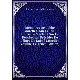 Книга Mémoires De L'abbé Morellet Sur Le Dix-Huitième Siècle Et Sur La Révolution: Précédés De L'éloge De L'abbé Morellet, Volume 1
Книга Mémoires De L'abbé Morellet Sur Le Dix-Huitième Siècle Et Sur La Révolution: Précédés De L'éloge De L'abbé Morellet, Volume 1