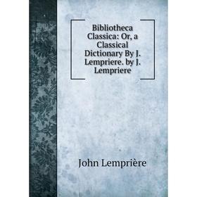 Книга Bibliotheca Classica: Or, a Classical Dictionary By J. Lempriere. by J. Lempriere. John Lemprière
Книга Bibliotheca Classica: Or, a Classical Dictionary By J. Lempriere. by J. Lempriere. John Lemprière