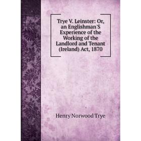 Книга Trye V. Leinster: Or, an Englishman'S Experience of the Working of the Landlord and Tenant (Ireland) Act, 1870. Henry Norwood Trye
Книга Trye V. Leinster: Or, an Englishman'S Experience of the Working of the Landlord and Tenant (Ireland) Act, 1870. Henry Norwood Trye