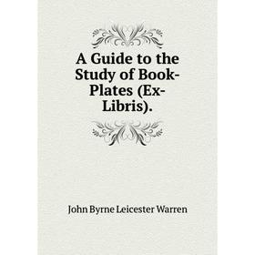 Книга A Guide to the Study of Book-Plates (Ex-Libris). John Byrne Leicester Warren
Книга A Guide to the Study of Book-Plates (Ex-Libris). John Byrne Leicester Warren