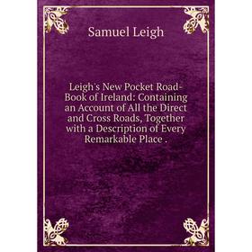 Книга Leigh's New Pocket Road-Book of Ireland: Containing an Account of All the Direct and Cross Roads, Together with a Description of Every Remarkabl
Книга Leigh's New Pocket Road-Book of Ireland: Containing an Account of All the Direct and Cross Roads, Together with a Description of Every Remarkabl