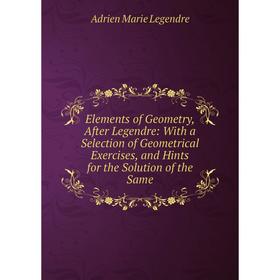Книга Elements of Geometry, After Legendre: With a Selection of Geometrical Exercises, and Hints for the Solution of the Same. Adrien Marie Legendre
Книга Elements of Geometry, After Legendre: With a Selection of Geometrical Exercises, and Hints for the Solution of the Same. Adrien Marie Legendre