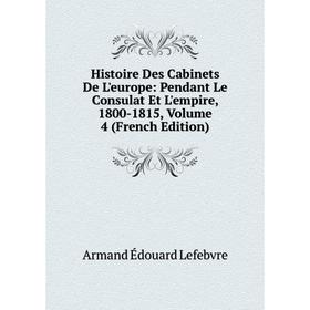 Книга Histoire Des Cabinets De L'europe: Pendant Le Consulat Et L'empire, 1800-1815, Volume 4 (French Edition). Armand Édouard Lefebvre
Книга Histoire Des Cabinets De L'europe: Pendant Le Consulat Et L'empire, 1800-1815, Volume 4 (French Edition). Armand Édouard Lefebvre