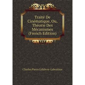 Книга Traité De Cinématique, Ou, Théorie Des Mécanismes (French Edition). Charles Pierre Lefebvre-Laboulaye
Книга Traité De Cinématique, Ou, Théorie Des Mécanismes (French Edition). Charles Pierre Lefebvre-Laboulaye