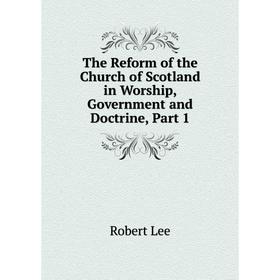 Книга The Reform of the Church of Scotland in Worship, Government and Doctrine, Part 1. Robert Lee
Книга The Reform of the Church of Scotland in Worship, Government and Doctrine, Part 1. Robert Lee