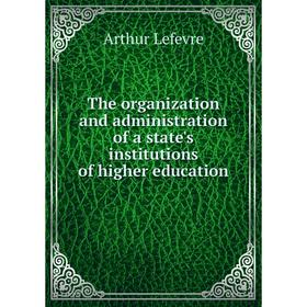 Книга The organization and administration of a state's institutions of higher education. Arthur Lefevre
Книга The organization and administration of a state's institutions of higher education. Arthur Lefevre
