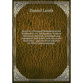 Книга News of a Trumpet Sounding in the Wilderness, or the Quakers Antient Testimony Revived, Examined and Compared with Itself, and Also with Their N
Книга News of a Trumpet Sounding in the Wilderness, or the Quakers Antient Testimony Revived, Examined and Compared with Itself, and Also with Their N