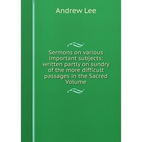 Книга Sermons on various important subjects: written partly on sundry of the more difficult passages in the Sacred Volume. Andrew Lee
Книга Sermons on various important subjects: written partly on sundry of the more difficult passages in the Sacred Volume. Andrew Lee