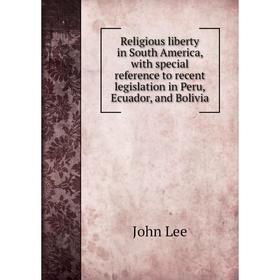 Книга Religious liberty in South America, with special reference to recent legislation in Peru, Ecuador, and Bolivia. John Lee
Книга Religious liberty in South America, with special reference to recent legislation in Peru, Ecuador, and Bolivia. John Lee