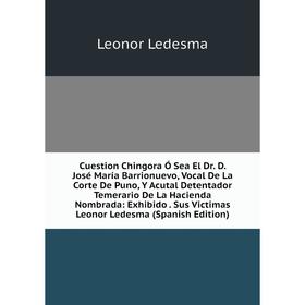 Книга Cuestion Chingora Ó Sea El Dr. D. José María Barrionuevo, Vocal De La Corte De Puno, Y Acutal Detentador Temerario De La Hacienda Nombrada
Книга Cuestion Chingora Ó Sea El Dr. D. José María Barrionuevo, Vocal De La Corte De Puno, Y Acutal Detentador Temerario De La Hacienda Nombrada