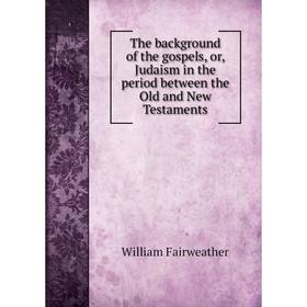 Книга The background of the gospels, or, Judaism in the period between the Old and New Testaments. William Fairweather
Книга The background of the gospels, or, Judaism in the period between the Old and New Testaments. William Fairweather
