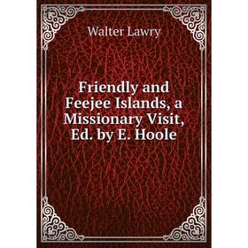 Книга Friendly and Feejee Islands, a Missionary Visit, Ed. by E. Hoole. Walter Lawry
Книга Friendly and Feejee Islands, a Missionary Visit, Ed. by E. Hoole. Walter Lawry