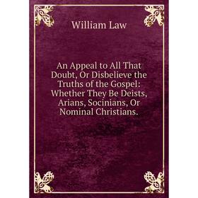 Книга An Appeal to All That Doubt, Or Disbelieve the Truths of the Gospel: Whether They Be Deists, Arians, Socinians, Or Nominal Christians. William L
Книга An Appeal to All That Doubt, Or Disbelieve the Truths of the Gospel: Whether They Be Deists, Arians, Socinians, Or Nominal Christians. William L