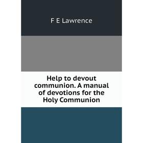 Книга Help to devout communion. A manual of devotions for the Holy Communion. F E Lawrence
Книга Help to devout communion. A manual of devotions for the Holy Communion. F E Lawrence