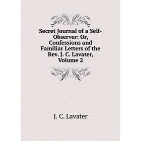 Книга Secret Journal of a Self-Observer: Or, Confessions and Familiar Letters of the Rev. J. C. Lavater, Volume 2. J. C. Lavater
Книга Secret Journal of a Self-Observer: Or, Confessions and Familiar Letters of the Rev. J. C. Lavater, Volume 2. J. C. Lavater