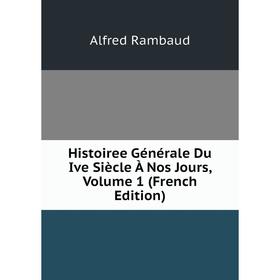 Книга Histoiree Générale Du Ive Siècle À Nos Jours, Volume 1 (French Edition). Alfred Rambaud
Книга Histoiree Générale Du Ive Siècle À Nos Jours, Volume 1 (French Edition). Alfred Rambaud