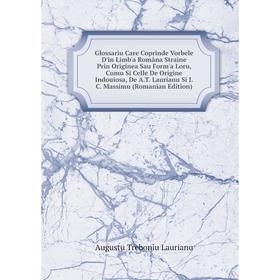 Книга Glossariu Care Coprinde Vorbele D'in Limb'a Româna Straine Prin Originea Sau Form'a Loru, Cumu Si Celle De Origine Indouiosa, De A.
Книга Glossariu Care Coprinde Vorbele D'in Limb'a Româna Straine Prin Originea Sau Form'a Loru, Cumu Si Celle De Origine Indouiosa, De A.