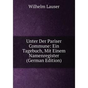 Книга Unter Der Pariser Commune: Ein Tagebuch, Mit Einem Namenregister (German Edition). Wilhelm Lauser
Книга Unter Der Pariser Commune: Ein Tagebuch, Mit Einem Namenregister (German Edition). Wilhelm Lauser