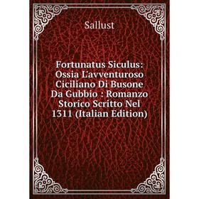 Книга Fortunatus Siculus: Ossia L'avventuroso Ciciliano Di Busone Da Gubbio : Romanzo Storico Scritto Nel 1311 (Italian Edition). Sallust
Книга Fortunatus Siculus: Ossia L'avventuroso Ciciliano Di Busone Da Gubbio : Romanzo Storico Scritto Nel 1311 (Italian Edition). Sallust