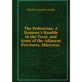 Книга The Pedestrian: A Summer's Ramble in the Tyrol, and Some of the Adjacent Provinces, Mdcccxxx. Charles Joseph Latrobe
Книга The Pedestrian: A Summer's Ramble in the Tyrol, and Some of the Adjacent Provinces, Mdcccxxx. Charles Joseph Latrobe