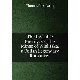 Книга The Invisible Enemy: Or, the Mines of Wielitska. a Polish Legendary Romance. Thomas Pike Lathy
Книга The Invisible Enemy: Or, the Mines of Wielitska. a Polish Legendary Romance. Thomas Pike Lathy