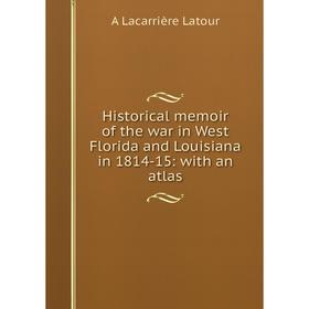 Книга Historical memoir of the war in West Florida and Louisiana in 1814-15: with an atlas. A Lacarrière Latour
Книга Historical memoir of the war in West Florida and Louisiana in 1814-15: with an atlas. A Lacarrière Latour