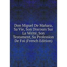 Книга Don Miguel De Mañara, Sa Vie, Son Discours Sur La Vérité, Son Testament, Sa Profession De Foi (French Edition)
Книга Don Miguel De Mañara, Sa Vie, Son Discours Sur La Vérité, Son Testament, Sa Profession De Foi (French Edition)