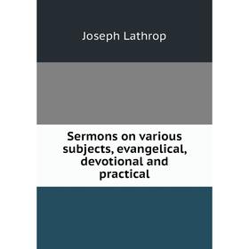 Книга Sermons on various subjects, evangelical, devotional and practical. Joseph Lathrop
Книга Sermons on various subjects, evangelical, devotional and practical. Joseph Lathrop
