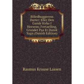 Книга Billedhuggerens Datter: Eller Den Gamle Kirke I Horsens; Fortaelling, Grundet Paa Et Dansk Sagn (Danish Edition). Rasmus Kruuse Lassen
Книга Billedhuggerens Datter: Eller Den Gamle Kirke I Horsens; Fortaelling, Grundet Paa Et Dansk Sagn (Danish Edition). Rasmus Kruuse Lassen