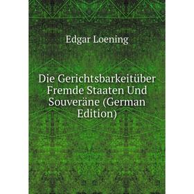 Книга Die Gerichtsbarkeitüber Fremde Staaten Und Souveräne (German Edition). Edgar Loening
Книга Die Gerichtsbarkeitüber Fremde Staaten Und Souveräne (German Edition). Edgar Loening